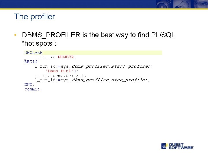 The profiler • DBMS_PROFILER is the best way to find PL/SQL “hot spots”: 