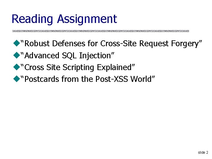 Reading Assignment u“Robust Defenses for Cross-Site Request Forgery” u“Advanced SQL Injection” u“Cross Site Scripting