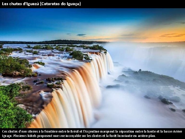 Les chutes d'Iguazú (Cataratas do Iguaçu) Ces chutes d’eau situées à la frontière entre