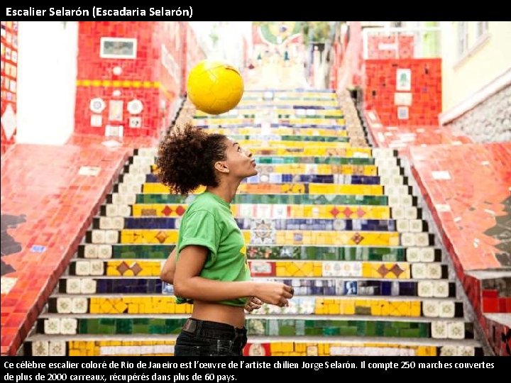 Escalier Selarón (Escadaria Selarón) Ce célèbre escalier coloré de Rio de Janeiro est l’œuvre