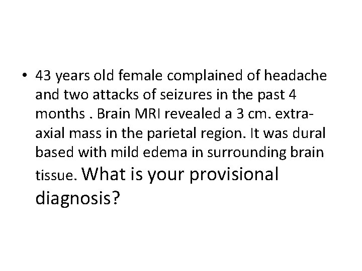  • 43 years old female complained of headache and two attacks of seizures