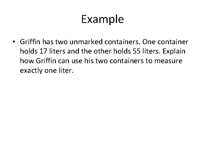 Example • Griffin has two unmarked containers. One container holds 17 liters and the