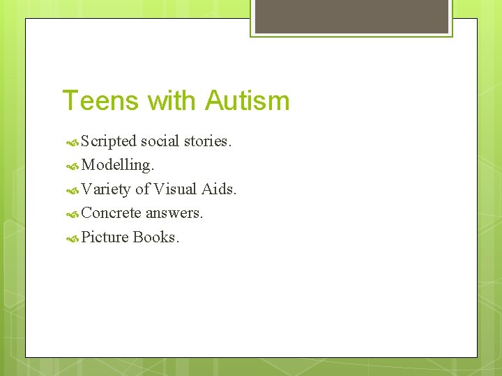 Teens with Autism Scripted social stories. Modelling. Variety of Visual Aids. Concrete answers. Picture