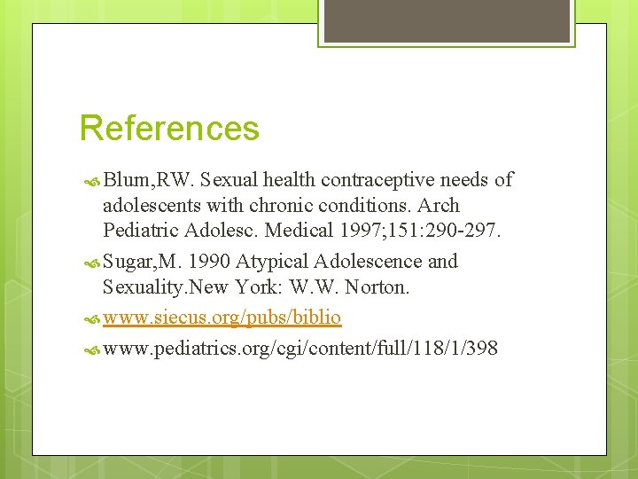 References Blum, RW. Sexual health contraceptive needs of adolescents with chronic conditions. Arch Pediatric