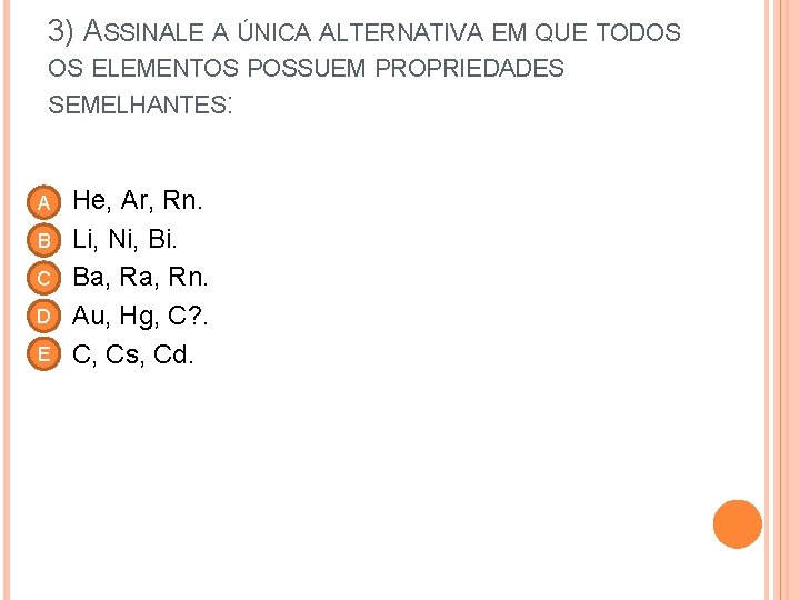 3) ASSINALE A ÚNICA ALTERNATIVA EM QUE TODOS OS ELEMENTOS POSSUEM PROPRIEDADES SEMELHANTES: A