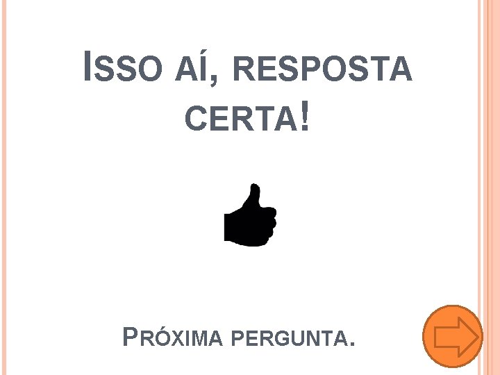 ISSO AÍ, RESPOSTA CERTA! PRÓXIMA PERGUNTA. 