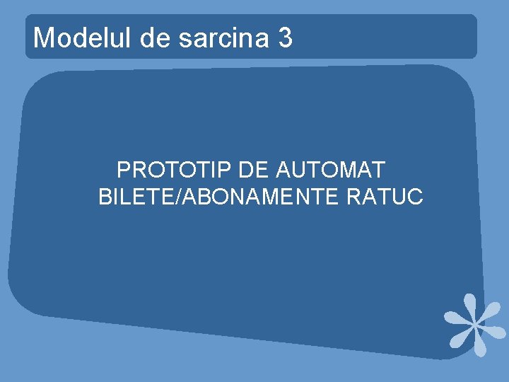Modelul de sarcina 3 PROTOTIP DE AUTOMAT BILETE/ABONAMENTE RATUC Modelul de sarcina 3 PROTOTIP DE AUTOMAT BILETE/ABONAMENTE RATUC