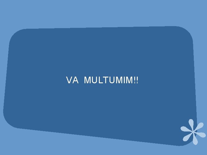 VA MULTUMIM!! VA MULTUMIM!!