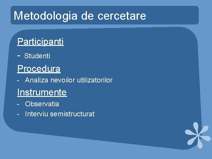 Metodologia de cercetare Participanti - Studenti Procedura - Analiza nevoilor utilizatorilor Instrumente - Observatia Metodologia de cercetare Participanti - Studenti Procedura - Analiza nevoilor utilizatorilor Instrumente - Observatia