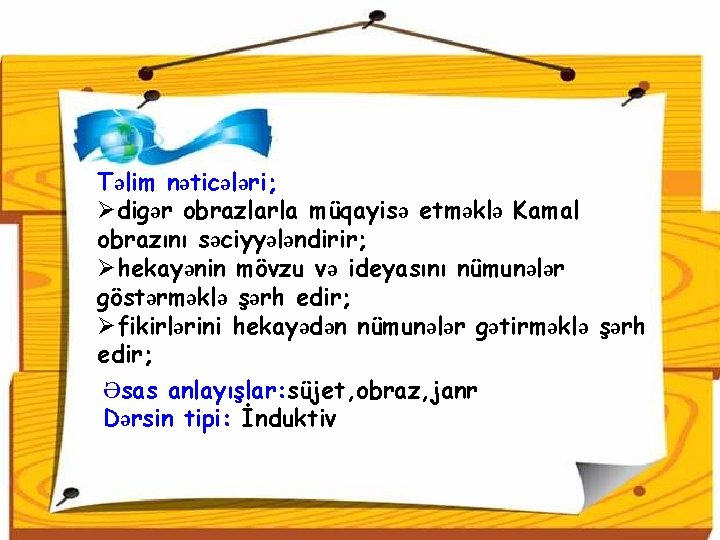 Təlim nəticələri; Ødigər obrazlarla müqayisə etməklə Kamal obrazını səciyyələndirir; Øhekayənin mövzu və ideyasını nümunələr