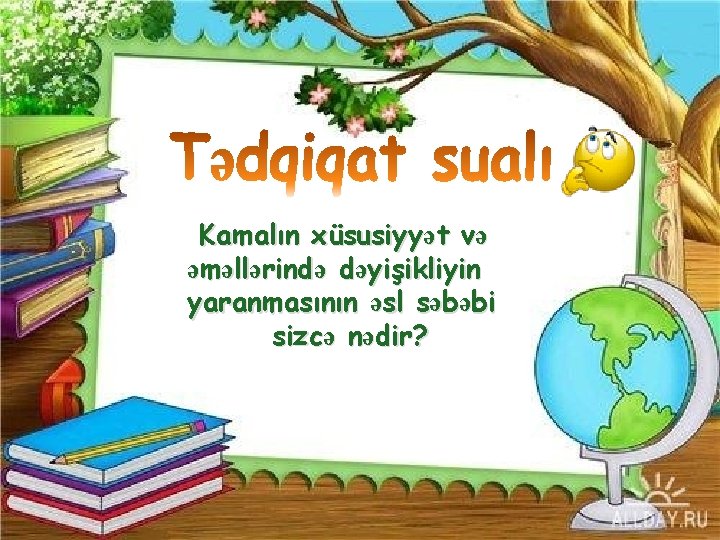 Kamalın xüsusiyyət və əməllərində dəyişikliyin yaranmasının əsl səbəbi sizcə nədir? 