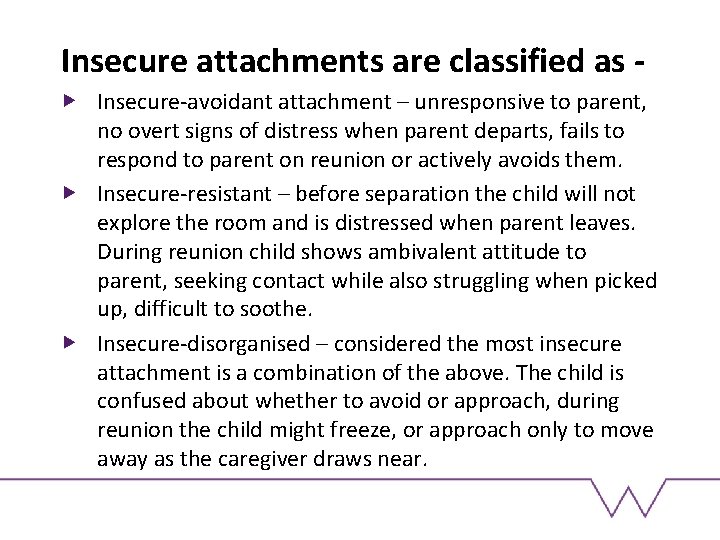 Insecure attachments are classified as Insecure-avoidant attachment – unresponsive to parent, no overt signs