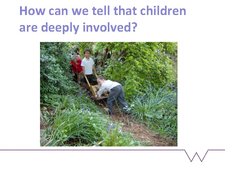 How can we tell that children are deeply involved? 