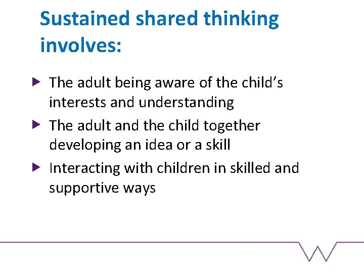 Sustained shared thinking involves: The adult being aware of the child’s interests and understanding