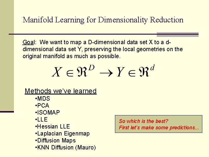 Manifold Learning for Dimensionality Reduction Goal: We want to map a D-dimensional data set