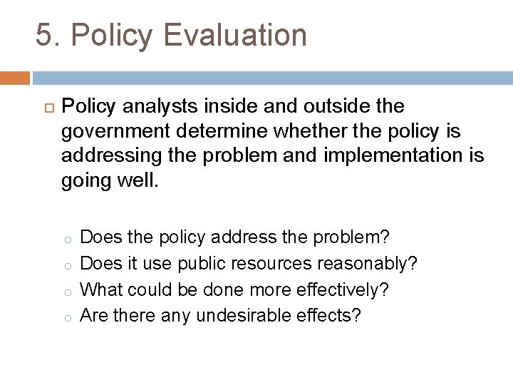 5. Policy Evaluation Policy analysts inside and outside the government determine whether the policy