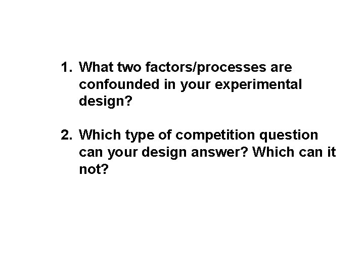 1. What two factors/processes are confounded in your experimental design? 2. Which type of