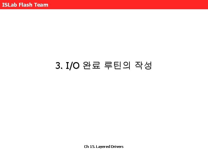 ISLab Flash Team 3. I/O 완료 루틴의 작성 Ch 15. Layered Drivers 