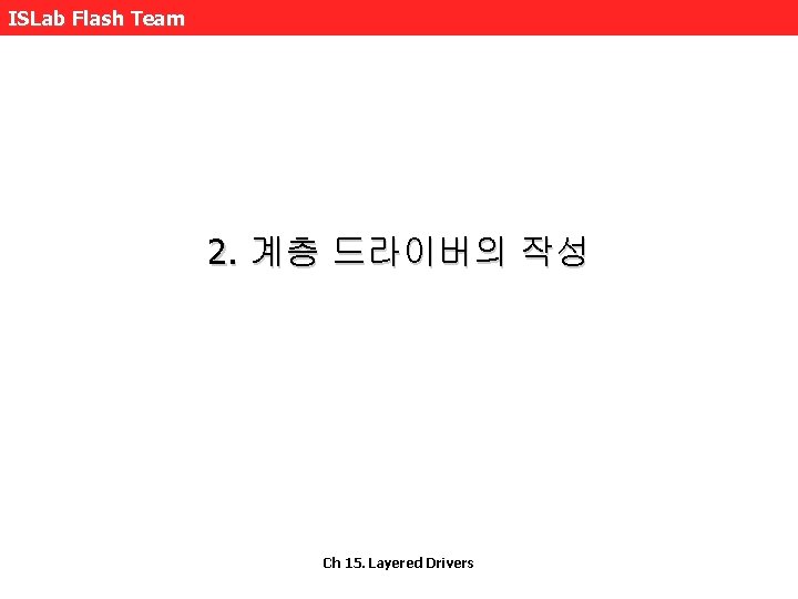 ISLab Flash Team 2. 계층 드라이버의 작성 Ch 15. Layered Drivers 