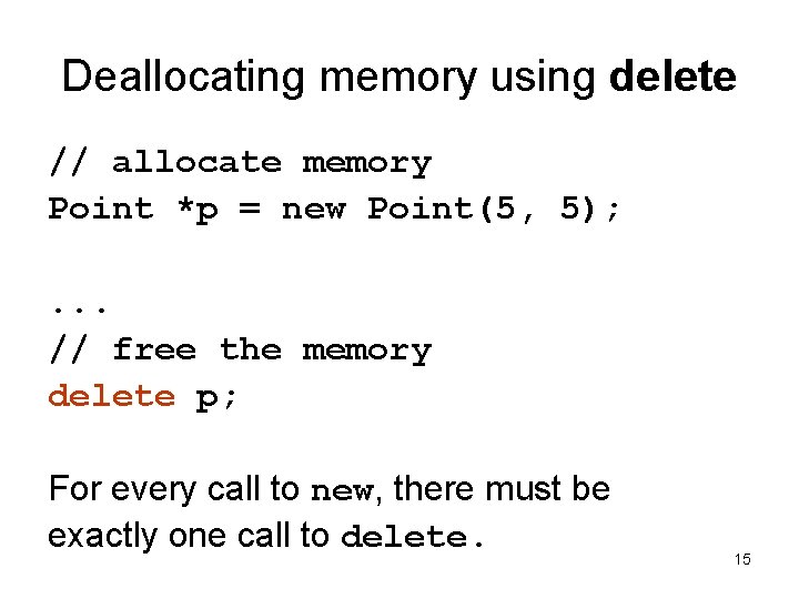Deallocating memory using delete // allocate memory Point *p = new Point(5, 5); .