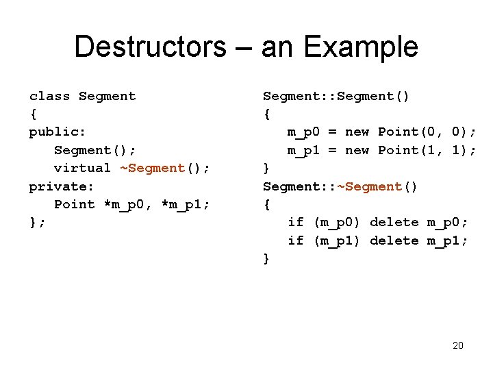 Destructors – an Example class Segment { public: Segment(); virtual ~Segment(); private: Point *m_p