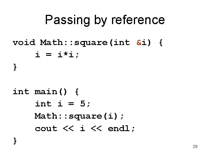 Passing by reference void Math: : square(int &i) { i = i*i; } int