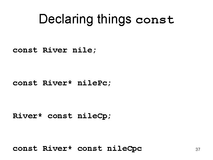 Declaring things const River nile; const River* nile. Pc; River* const nile. Cp; const