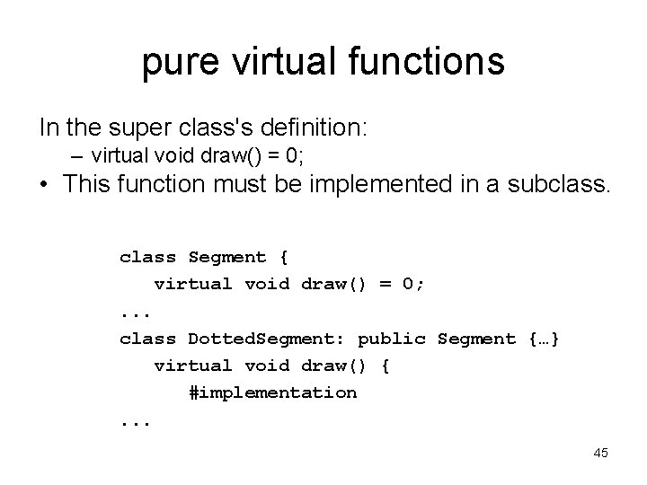 pure virtual functions In the super class's definition: – virtual void draw() = 0;