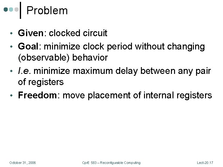 Problem • Given: clocked circuit • Goal: minimize clock period without changing (observable) behavior