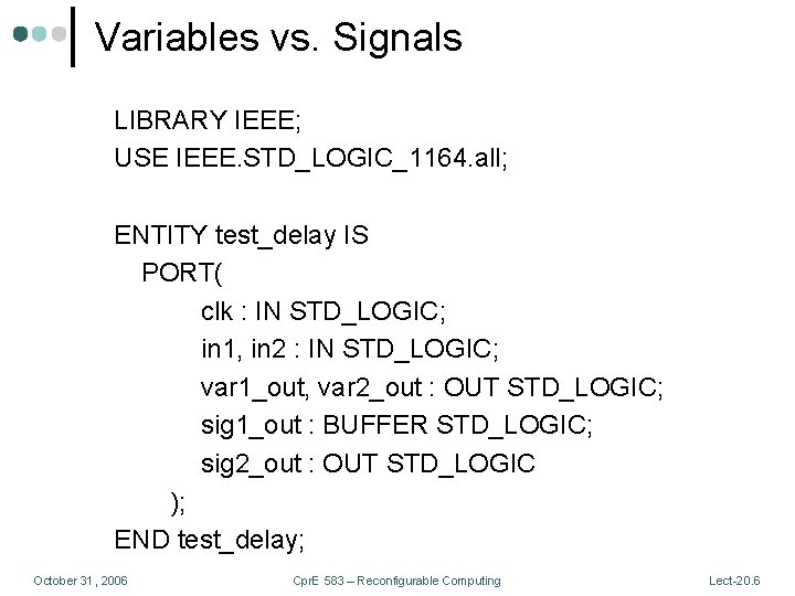 Variables vs. Signals LIBRARY IEEE; USE IEEE. STD_LOGIC_1164. all; ENTITY test_delay IS PORT( clk