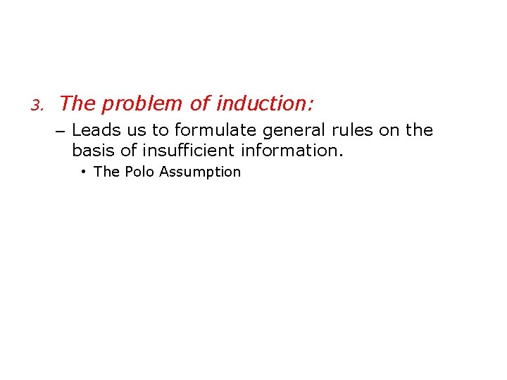 3. The problem of induction: – Leads us to formulate general rules on the