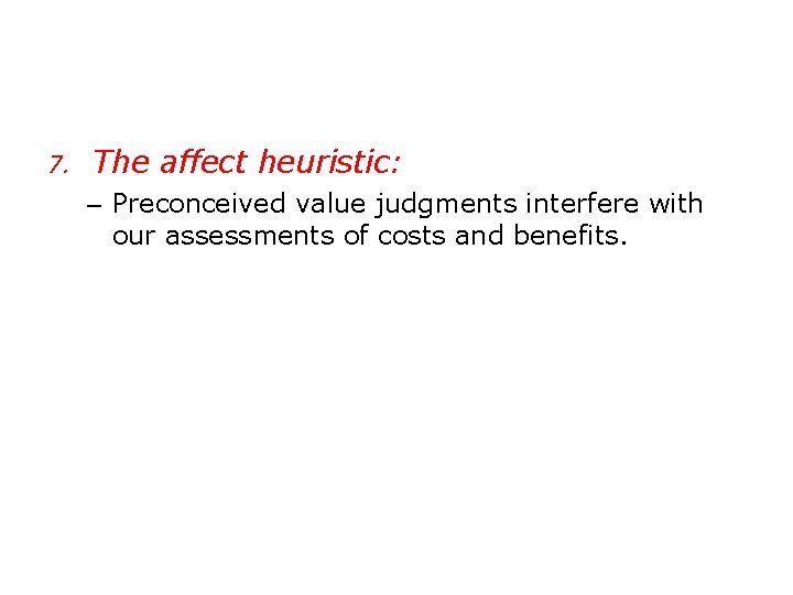7. The affect heuristic: – Preconceived value judgments interfere with our assessments of costs