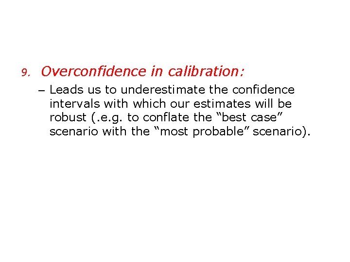 9. Overconfidence in calibration: – Leads us to underestimate the confidence intervals with which