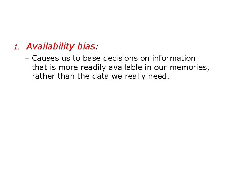1. Availability bias: – Causes us to base decisions on information that is more