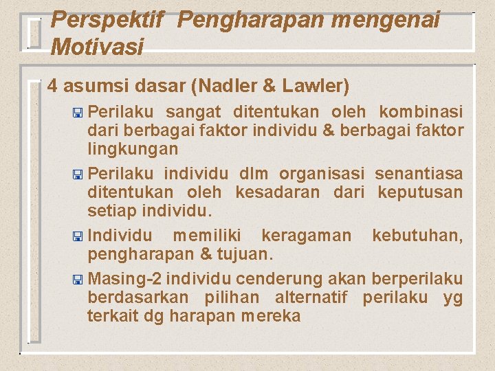 Perspektif Pengharapan mengenai Motivasi 4 asumsi dasar (Nadler & Lawler) < Perilaku sangat ditentukan