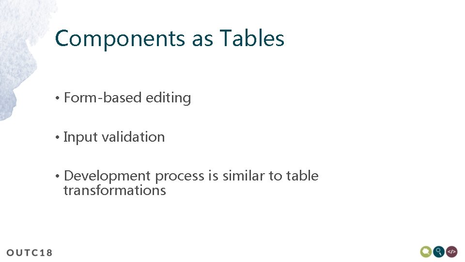 Components as Tables • Form-based editing • Input validation • Development process is similar