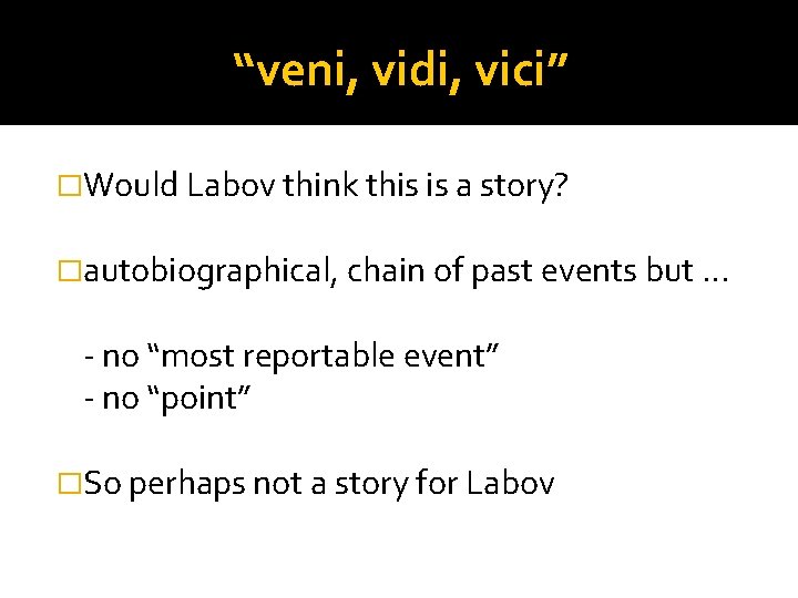“veni, vidi, vici” �Would Labov think this is a story? �autobiographical, chain of past