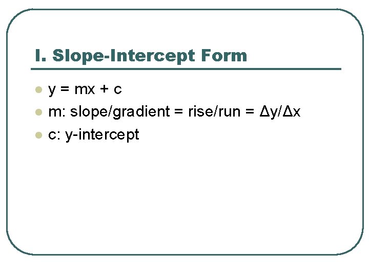 I. Slope-Intercept Form l l l y = mx + c m: slope/gradient =