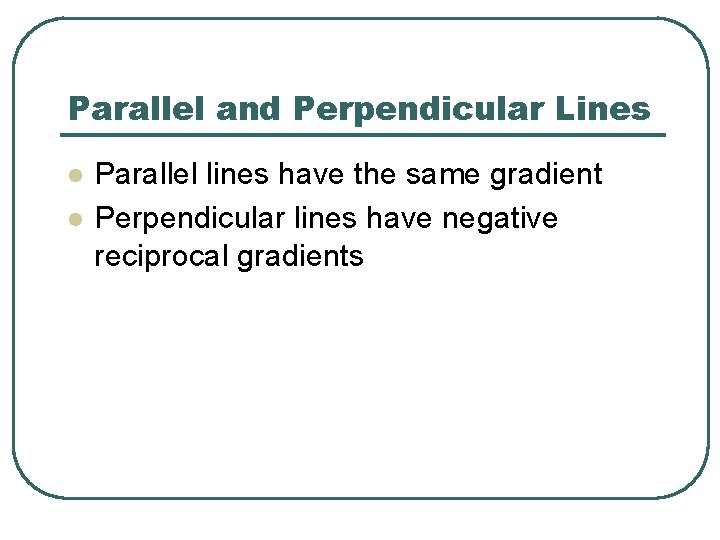 Parallel and Perpendicular Lines l l Parallel lines have the same gradient Perpendicular lines