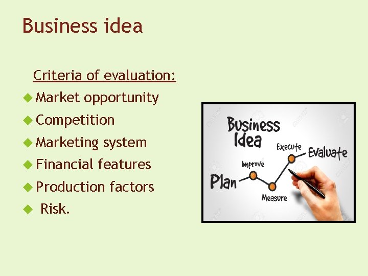 Business idea Criteria of evaluation: Market opportunity Competition Marketing Financial system features Production Risk.