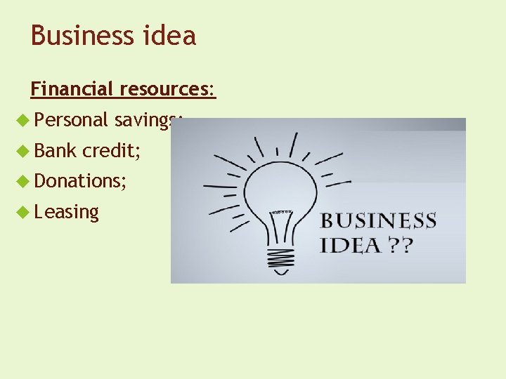Business idea Financial resources: Personal Bank savings; credit; Donations; Leasing 