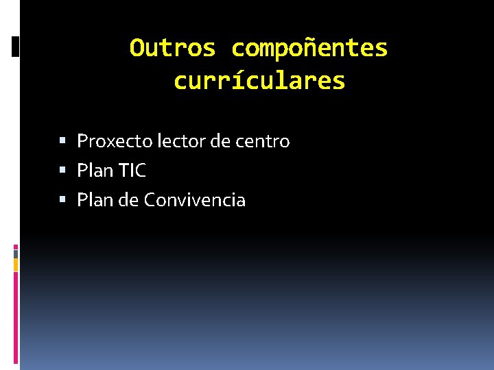 Outros compoñentes currículares Proxecto lector de centro Plan TIC Plan de Convivencia 