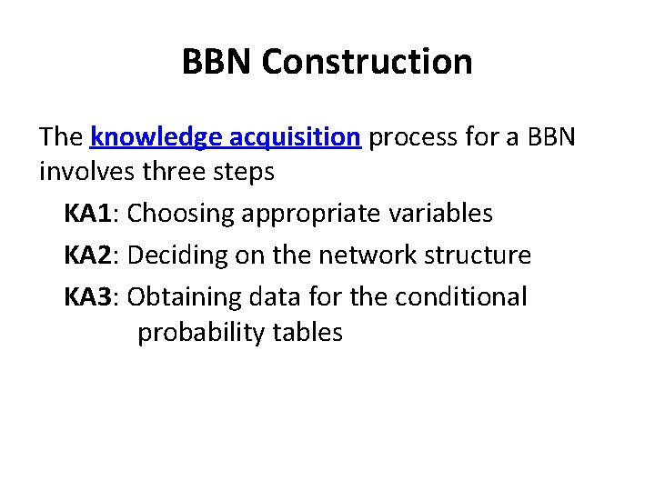 BBN Construction The knowledge acquisition process for a BBN involves three steps KA 1: