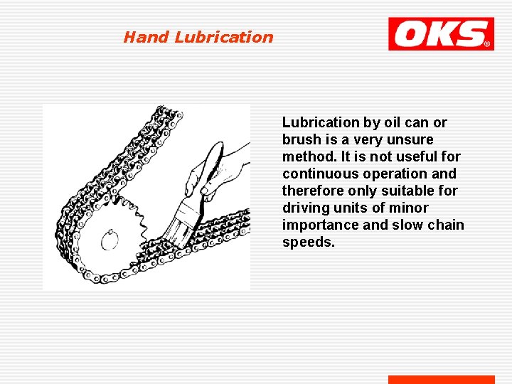 Hand Lubrication by oil can or brush is a very unsure method. It is