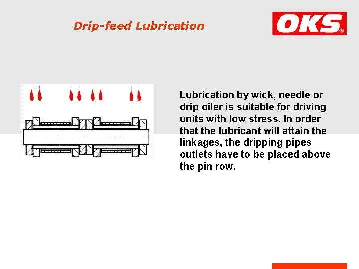 Drip-feed Lubrication by wick, needle or drip oiler is suitable for driving units with