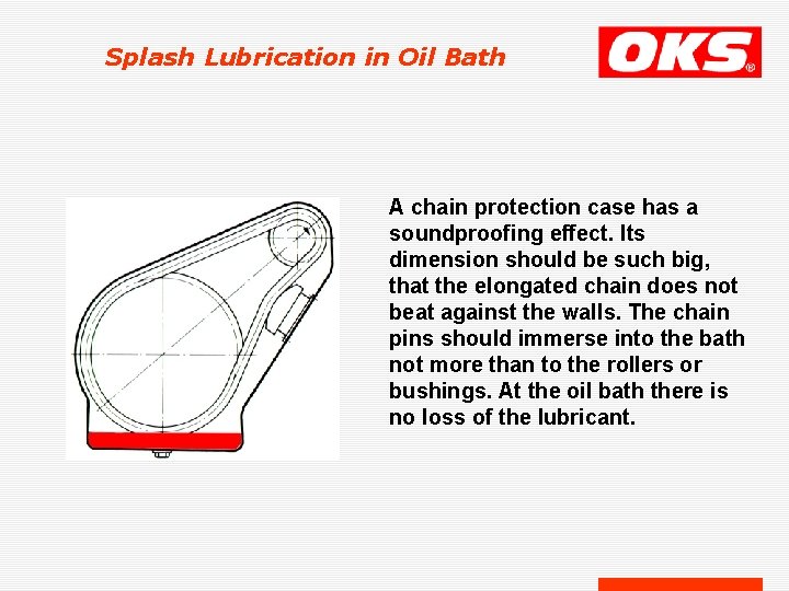Splash Lubrication in Oil Bath A chain protection case has a soundproofing effect. Its