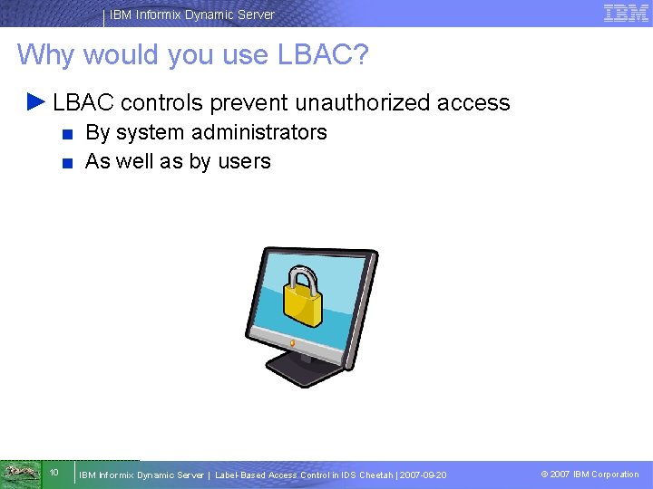 IBM Informix Dynamic Server Why would you use LBAC? ► LBAC controls prevent unauthorized