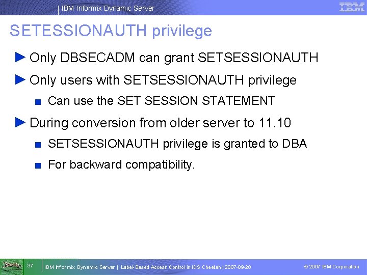 IBM Informix Dynamic Server SETESSIONAUTH privilege ► Only DBSECADM can grant SETSESSIONAUTH ► Only