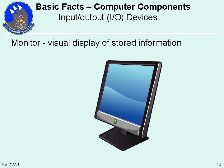 Basic Facts – Computer Components Input/output (I/O) Devices Monitor - visual display of stored