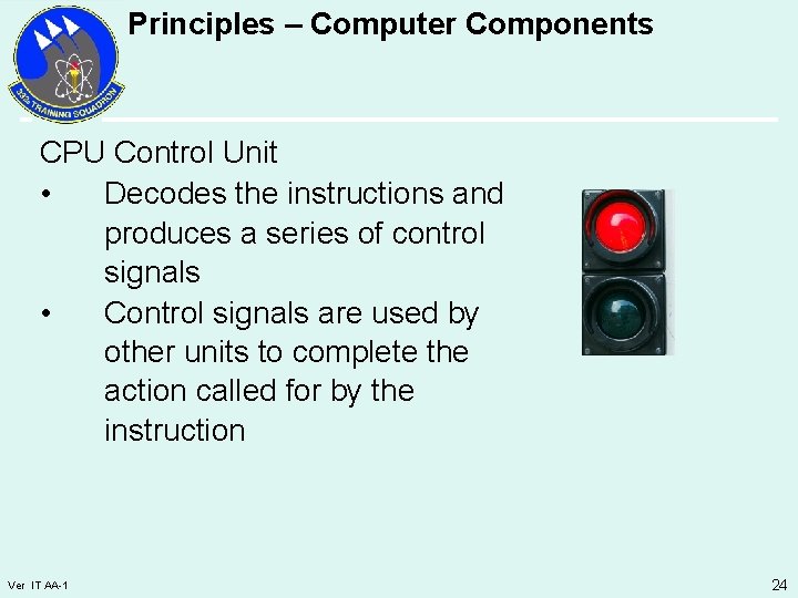 Principles – Computer Components CPU Control Unit • Decodes the instructions and produces a